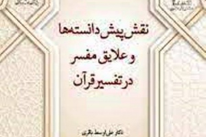 نقش پیش دانسته ها و علایق مفسر در تفسیر قرآن