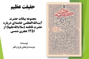 حقیقت عظیم: مجموعه بیانات حضرت آیت‌الله‌العظمی خامنه‌ای درباره حضرت فاطمه (سلام‌الله‌علیها) از ۱۳۵۱ هجری شمسی
