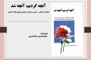 آنچه کردیم، آنچه شد: خاطرات فرهنگی سیاسی خراسان از نخستین چله‌ی انقلاب اسلامی